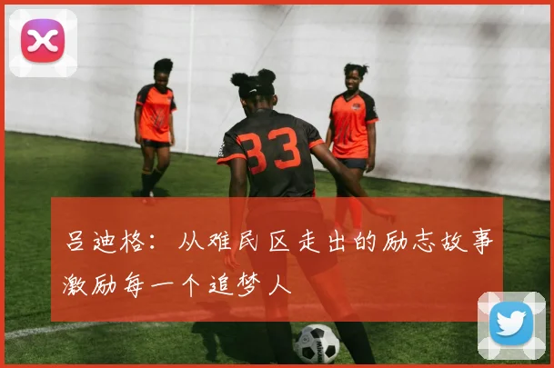 吕迪格：从难民区走出的励志故事激励每一个追梦人