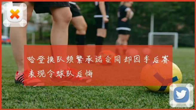 哈登换队频繁承诺合同却因季后赛表现令球队后悔