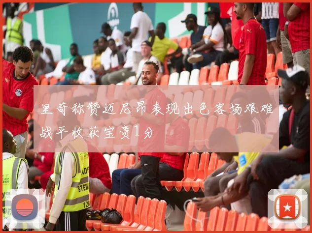 里奇称赞迈尼昂表现出色客场艰难战平收获宝贵1分