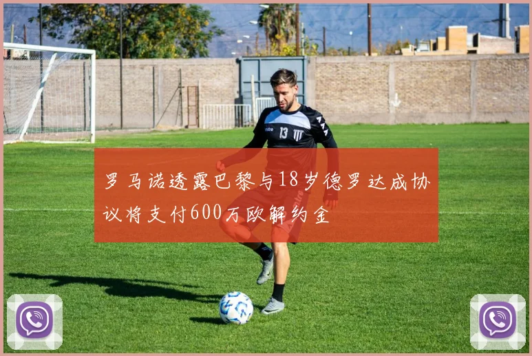 罗马诺透露巴黎与18岁德罗达成协议将支付600万欧解约金