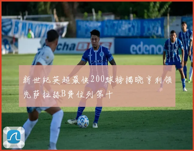 新世纪英超最快200球榜揭晓亨利领先萨拉赫B费位列第十