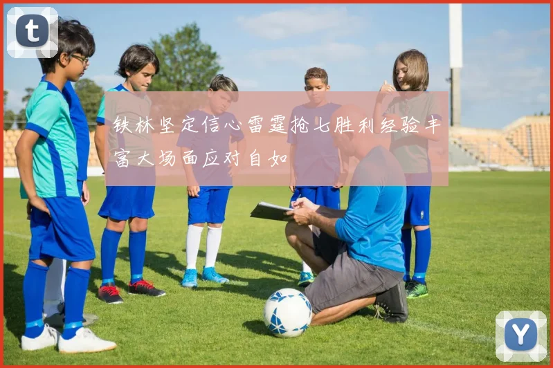 铁林坚定信心雷霆抢七胜利经验丰富大场面应对自如
