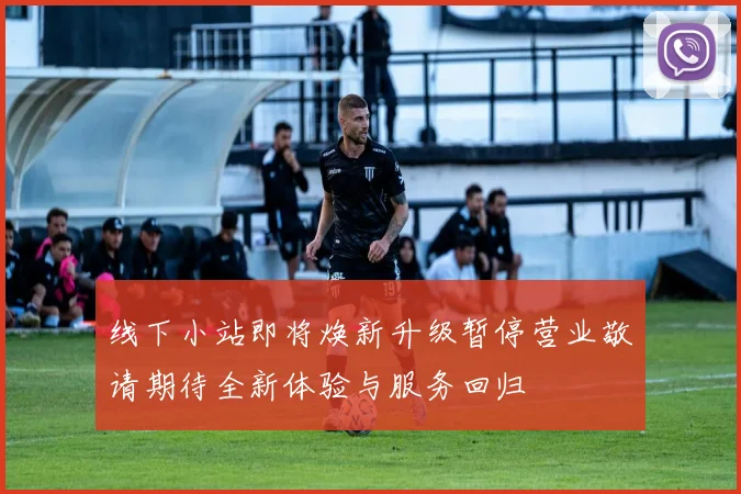 线下小站即将焕新升级暂停营业敬请期待全新体验与服务回归