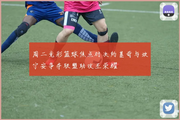 周二竞彩篮球焦点对决约基奇与坎宁安争夺联盟助攻王荣耀