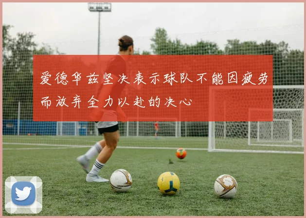 爱德华兹坚决表示球队不能因疲劳而放弃全力以赴的决心